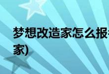 夢(mèng)想改造家怎么報(bào)名參加(怎么參加夢(mèng)想改造家)
