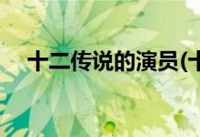 十二傳說(shuō)的演員(十二傳說(shuō)主要角色介紹)
