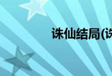 誅仙結(jié)局(誅仙結(jié)局是什么)