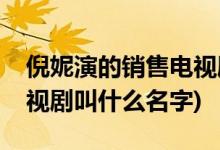 倪妮演的銷(xiāo)售電視劇叫什么(倪妮演的銷(xiāo)售電視劇叫什么名字)