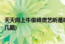 天天向上?？》逄扑囮渴悄囊黄?牛駿峰唐藝昕上天天向上第幾期)