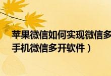 蘋(píng)果微信如何實(shí)現(xiàn)微信多開(kāi)（蘋(píng)果手機(jī)如何多開(kāi)微信-蘋(píng)果手機(jī)微信多開(kāi)軟件）