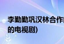 李勤勤鞏漢林合作的影視作品(鞏漢林出演過(guò)的電視劇)