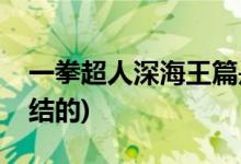 一拳超人深海王篇是第幾集(深海王是被誰(shuí)終結(jié)的)