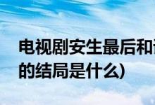電視劇安生最后和誰在一起(七月與安生安生的結(jié)局是什么)
