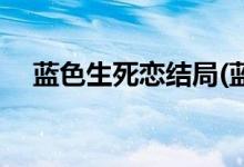 藍色生死戀結(jié)局(藍色生死戀結(jié)局是什么)