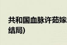 共和國血脈許茹嫁給誰(共和國血脈許茹最后結(jié)局)
