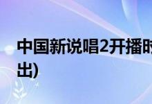 中國(guó)新說(shuō)唱2開(kāi)播時(shí)間(中國(guó)新說(shuō)唱2在哪兒播出)