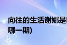 向往的生活謝娜是哪期(謝娜來(lái)向往的生活是哪一期)