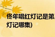 佟年唱紅燈記是第幾集(親愛的熱愛的佟年紅燈記哪集)