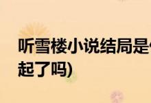 聽雪樓小說結(jié)局是什么(舒靖容和蕭憶情在一起了嗎)