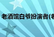老酒館白爺扮演者(老酒館里的白爺是誰(shuí)演的)