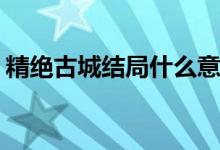 精絕古城結局什么意思(精絕古城結局的意思)