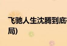 飛馳人生沈騰到底有沒有死(飛馳人生沈騰結局)