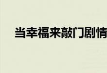 當(dāng)幸福來敲門劇情(當(dāng)幸福來敲門劇情是)
