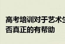 高考培訓(xùn)對于藝術(shù)生不管是專業(yè)還是文化課是否真正的有幫助