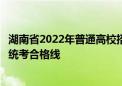 湖南省2022年普通高校招生藝術(shù)類專業(yè)統(tǒng)一考試考生成績和統(tǒng)考合格線
