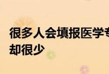 很多人會(huì)填報(bào)醫(yī)學(xué)專(zhuān)業(yè)最后真正做成醫(yī)生的人卻很少