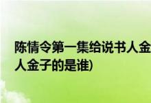 陳情令第一集給說(shuō)書(shū)人金子的是誰(shuí)( 陳情令中第一集給說(shuō)書(shū)人金子的是誰(shuí))