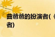曲爸爸的扮演者(《遇見幸?！非职值陌缪菡?