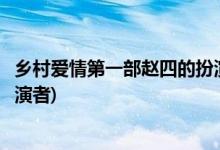 鄉(xiāng)村愛(ài)情第一部趙四的扮演者是誰(shuí)(鄉(xiāng)村愛(ài)情第一部趙四的扮演者)