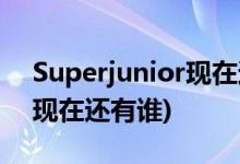 Superjunior現(xiàn)在還有幾個(gè)人(Superjunior現(xiàn)在還有誰(shuí))