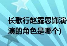長(zhǎng)歌行趙露思飾演什么角色(長(zhǎng)歌行趙露思飾演的角色是哪個(gè))