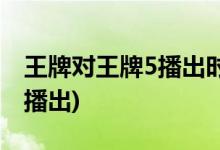 王牌對王牌5播出時間(王牌對王牌5什么時候播出)
