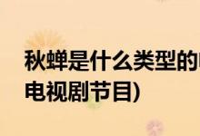 秋蟬是什么類型的電視劇(秋蟬是什么類型的電視劇節(jié)目)