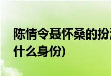 陳情令聶懷桑的扮演者是誰(shuí)(陳情令聶懷桑是什么身份)