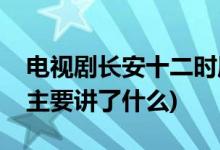 電視劇長(zhǎng)安十二時(shí)辰劇情介紹(長(zhǎng)安十二時(shí)辰主要講了什么)