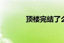 頂樓完結(jié)了么(頂樓完結(jié)沒有)