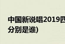 中國(guó)新說(shuō)唱2019四強(qiáng)名單(中國(guó)新說(shuō)唱2四強(qiáng)分別是誰(shuí))