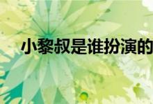 小黎叔是誰(shuí)扮演的(小黎叔是哪部電視劇)