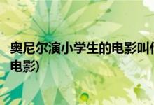 奧尼爾演小學生的電影叫什么(奧尼爾扮演一個小學生是什么電影)