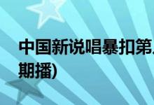 中國新說唱暴扣第幾集(中國新說唱暴扣哪一期播)