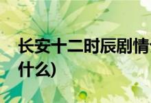長(zhǎng)安十二時(shí)辰劇情介紹(長(zhǎng)安十二時(shí)辰主要講什么)