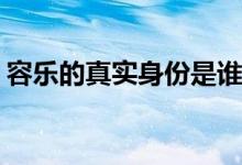 容樂的真實(shí)身份是誰(容樂的真實(shí)身份是什么)