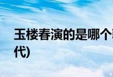 玉樓春演的是哪個朝代(玉樓春電視劇哪個朝代)
