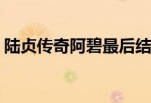陸貞傳奇阿碧最后結(jié)局(陸貞傳奇阿碧死了嗎)
