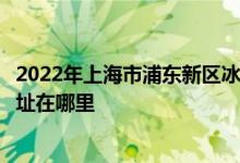 2022年上海市浦東新區(qū)冰廠田幼兒園(云山路寄宿部)的地址在哪里