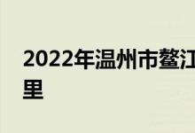 2022年溫州市鰲江鎮(zhèn)實(shí)驗幼兒園的地址在哪里