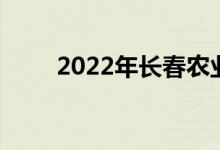 2022年長春農(nóng)業(yè)學(xué)校的地址在哪里