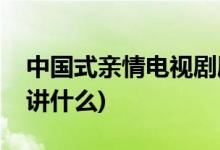 中國(guó)式親情電視劇劇情介紹(中國(guó)式親情主要講什么)