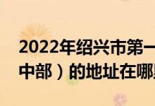 2022年紹興市第一中學(xué)高中部（紹興一中高中部）的地址在哪里