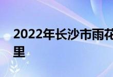 2022年長沙市雨花區(qū)友誼幼兒園的地址在哪里