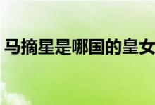 馬摘星是哪國(guó)的皇女(馬摘星是什么國(guó)的皇女)