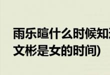 雨樂(lè)暄什么時(shí)候知道文彬是女的(雨樂(lè)暄知道文彬是女的時(shí)間)