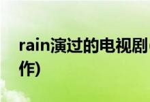 rain演過(guò)的電視劇(韓國(guó)演員rain有哪些代表作)