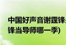 中國(guó)好聲音謝霆鋒是第幾季(中國(guó)好聲音謝霆鋒當(dāng)導(dǎo)師哪一季)